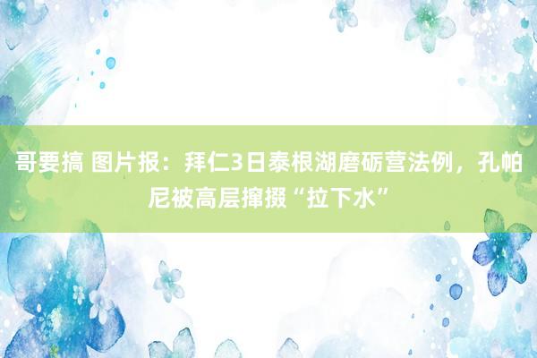 哥要搞 图片报:拜仁3日泰根湖磨砺营法例,孔帕尼被高层撺掇“拉下水”