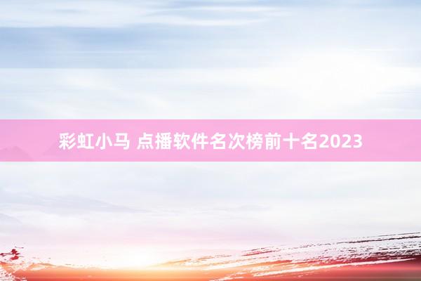 彩虹小马 点播软件名次榜前十名2023