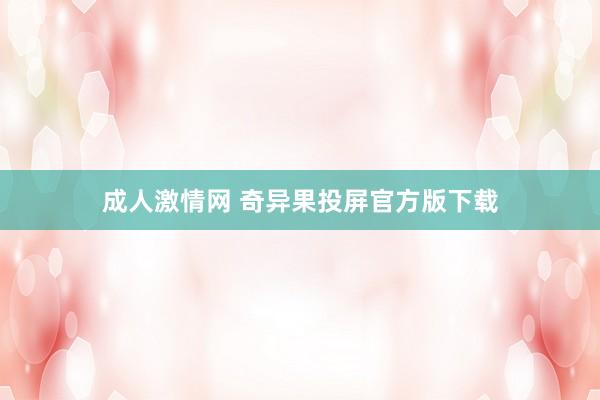 成人激情网 奇异果投屏官方版下载