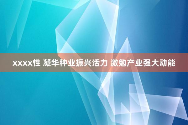 xxxx性 凝华种业振兴活力 激勉产业强大动能