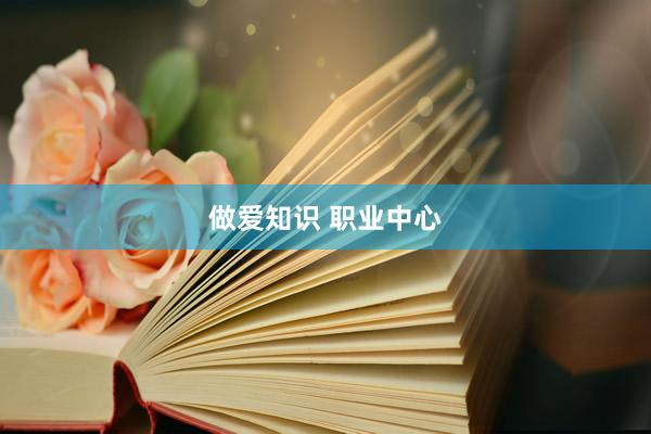 做爱知识 职业中心
