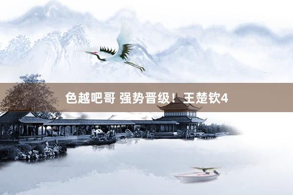 色越吧哥 强势晋级！王楚钦4