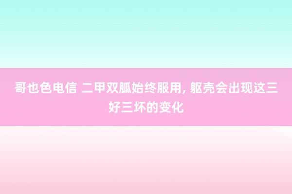 哥也色电信 二甲双胍始终服用， 躯壳会出现这三好三坏的变化