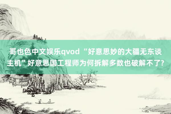 哥也色中文娱乐qvod “好意思妙的大疆无东谈主机”好意思国工程师为何拆解多数也破解不了?