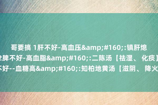 哥要搞 1肝不好-高血压&#160;:镇肝熄风汤【平肝、潜阳】，2脾不好-高血脂&#160;:二陈汤【祛湿、 化痰】，3肾不好--血糖高&#160;:知柏地黄汤【滋阴、 降火】，送你3个古药方，有用降三高！