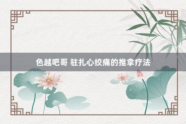 色越吧哥 驻扎心绞痛的推拿疗法