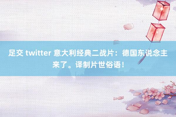 足交 twitter 意大利经典二战片：德国东说念主来了。译制片世俗语！